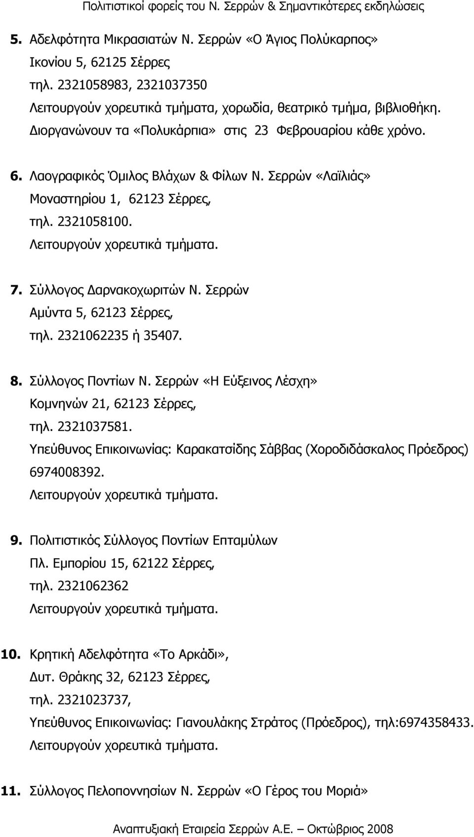 Σερρών Αµύντα 5, 62123 Σέρρες, τηλ. 2321062235 ή 35407. 8. Σύλλογος Ποντίων Ν. Σερρών «Η Εύξεινος Λέσχη» Κοµνηνών 21, 62123 Σέρρες, τηλ. 2321037581.