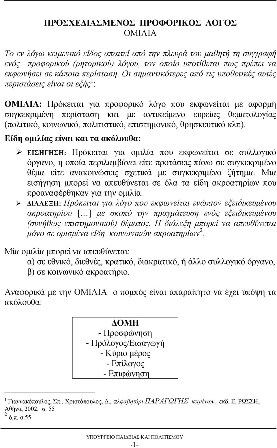 Οι σημαντικότερες από τις υποθετικές αυτές περιστάσεις είναι οι εξής 1 : ΟΜΙΛΙΑ: Πρόκειται για προφορικό λόγο που εκφωνείται με αφορμή συγκεκριμένη περίσταση και με αντικείμενο ευρείας θεματολογίας