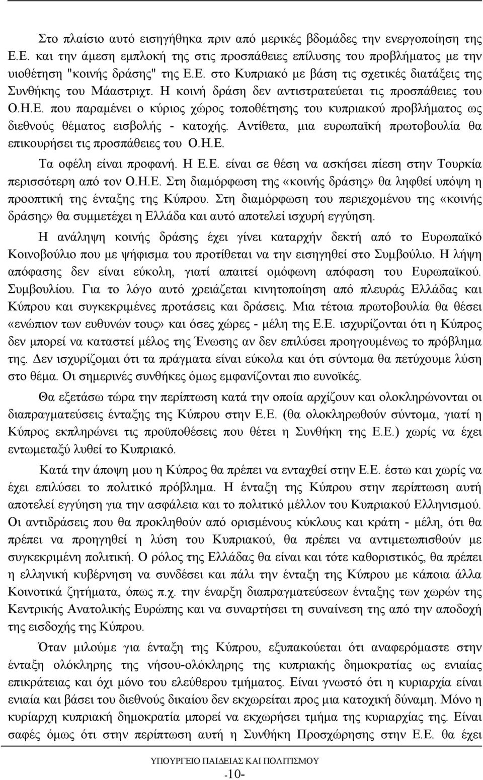 Αντίθετα, μια ευρωπαϊκή πρωτοβουλία θα επικουρήσει τις προσπάθειες του Ο.Η.Ε. Τα οφέλη είναι προφανή. Η Ε.Ε. είναι σε θέση να ασκήσει πίεση στην Τουρκία περισσότερη από τον Ο.Η.Ε. Στη διαμόρφωση της «κοινής δράσης» θα ληφθεί υπόψη η προοπτική της ένταξης της Κύπρου.