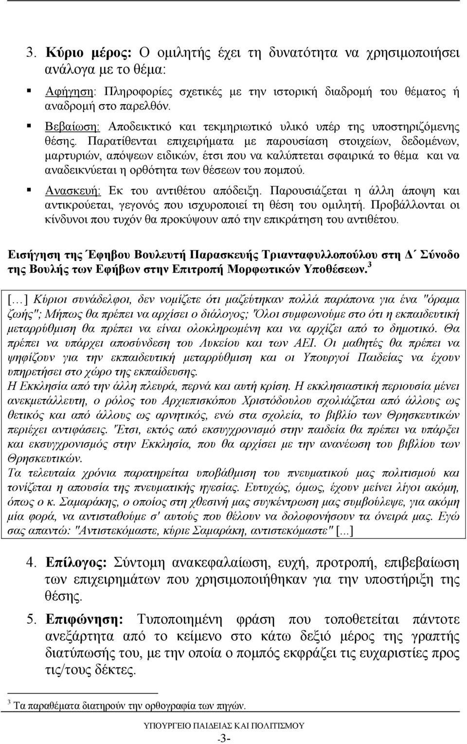 Παρατίθενται επιχειρήματα με παρουσίαση στοιχείων, δεδομένων, μαρτυριών, απόψεων ειδικών, έτσι που να καλύπτεται σφαιρικά το θέμα και να αναδεικνύεται η ορθότητα των θέσεων του πομπού.