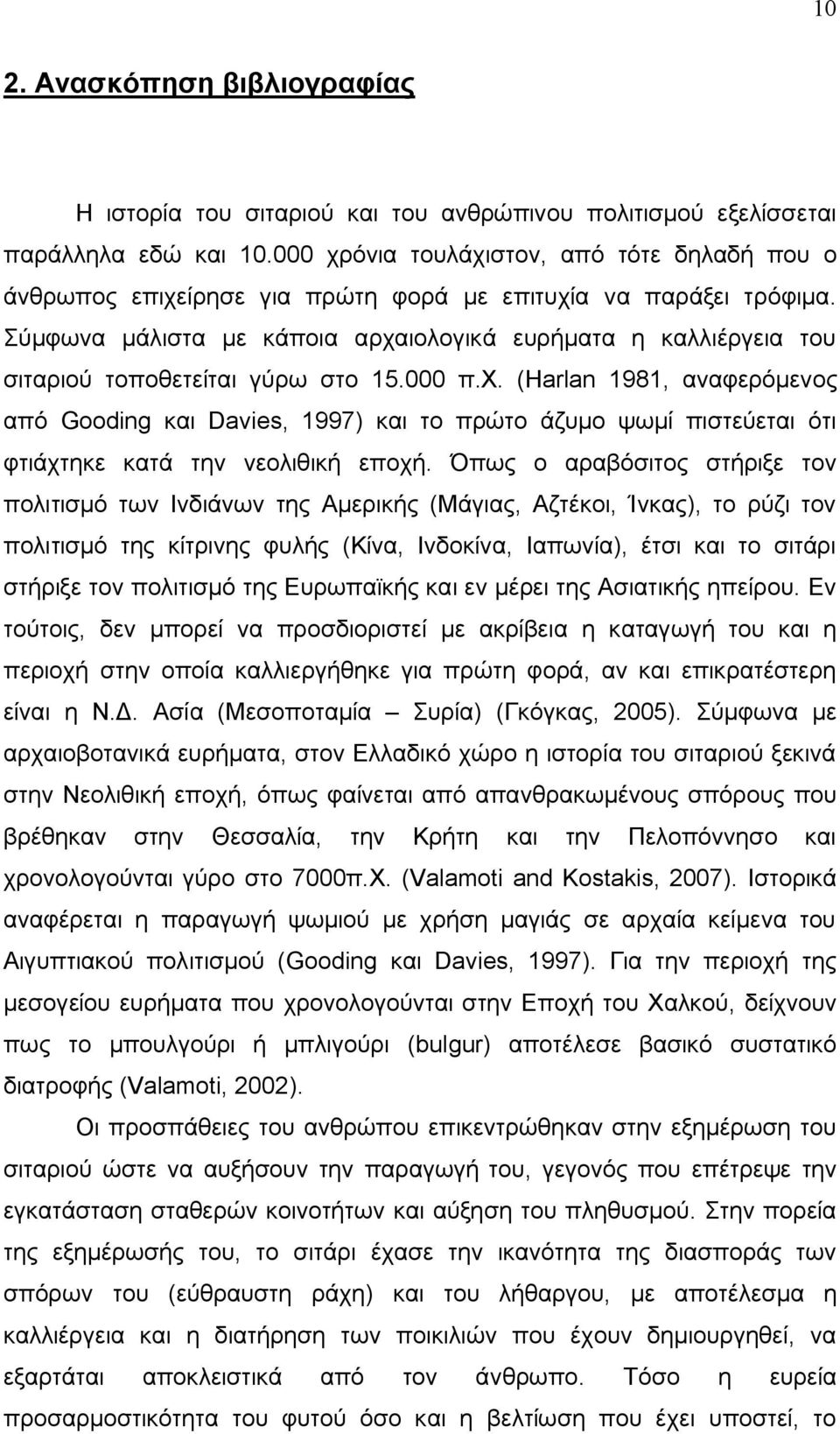 Σύμφωνα μάλιστα με κάποια αρχαιολογικά ευρήματα η καλλιέργεια του σιταριού τοποθετείται γύρω στο 15.000 π.χ. (Harlan 1981, αναφερόμενος από Gooding και Davies, 1997) και το πρώτο άζυμο ψωμί πιστεύεται ότι φτιάχτηκε κατά την νεολιθική εποχή.