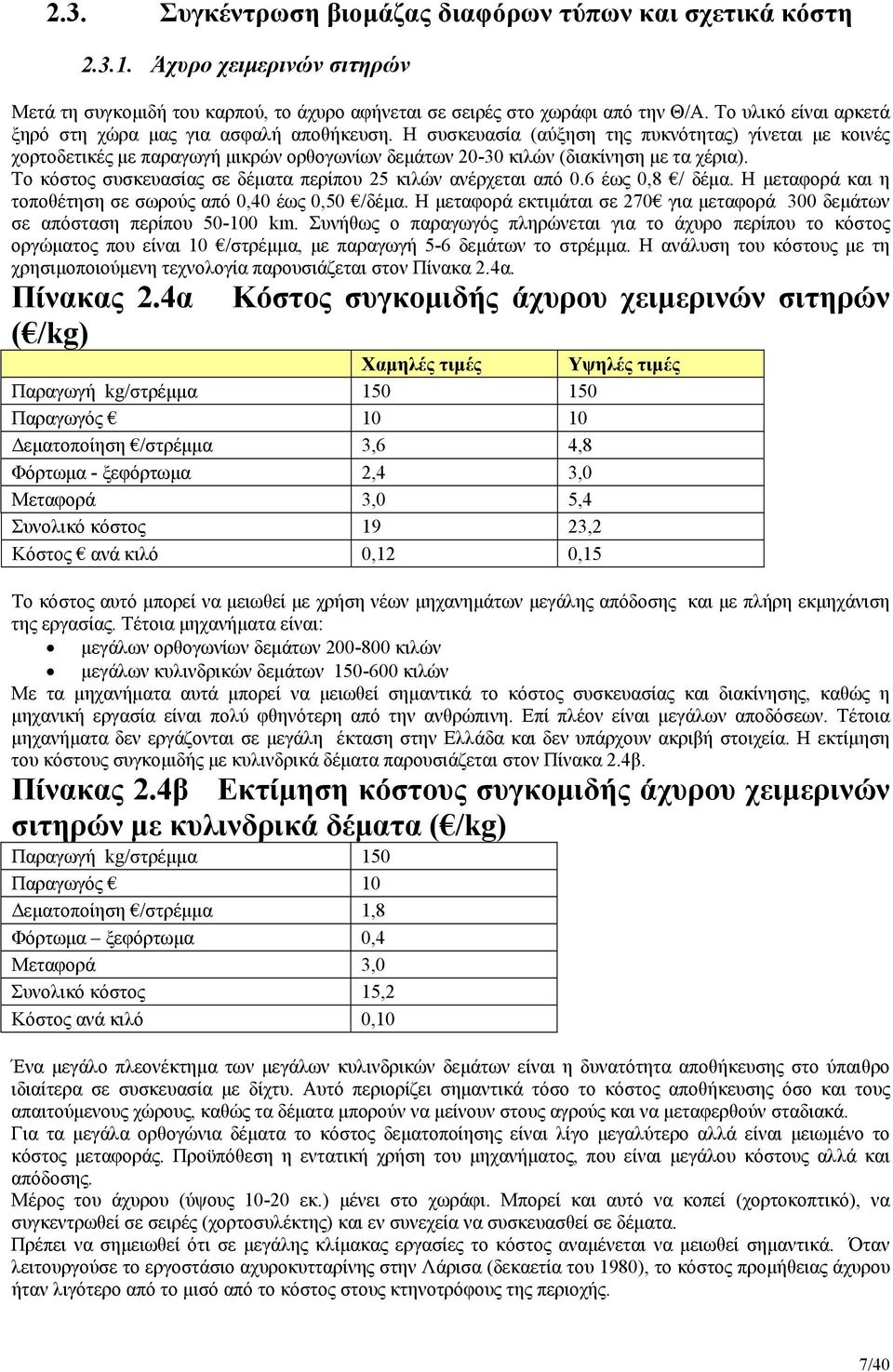 Η συσκευασία (αύξηση της πυκνότητας) γίνεται με κοινές χορτοδετικές με παραγωγή μικρών ορθογωνίων δεμάτων 20-30 κιλών (διακίνηση με τα χέρια).