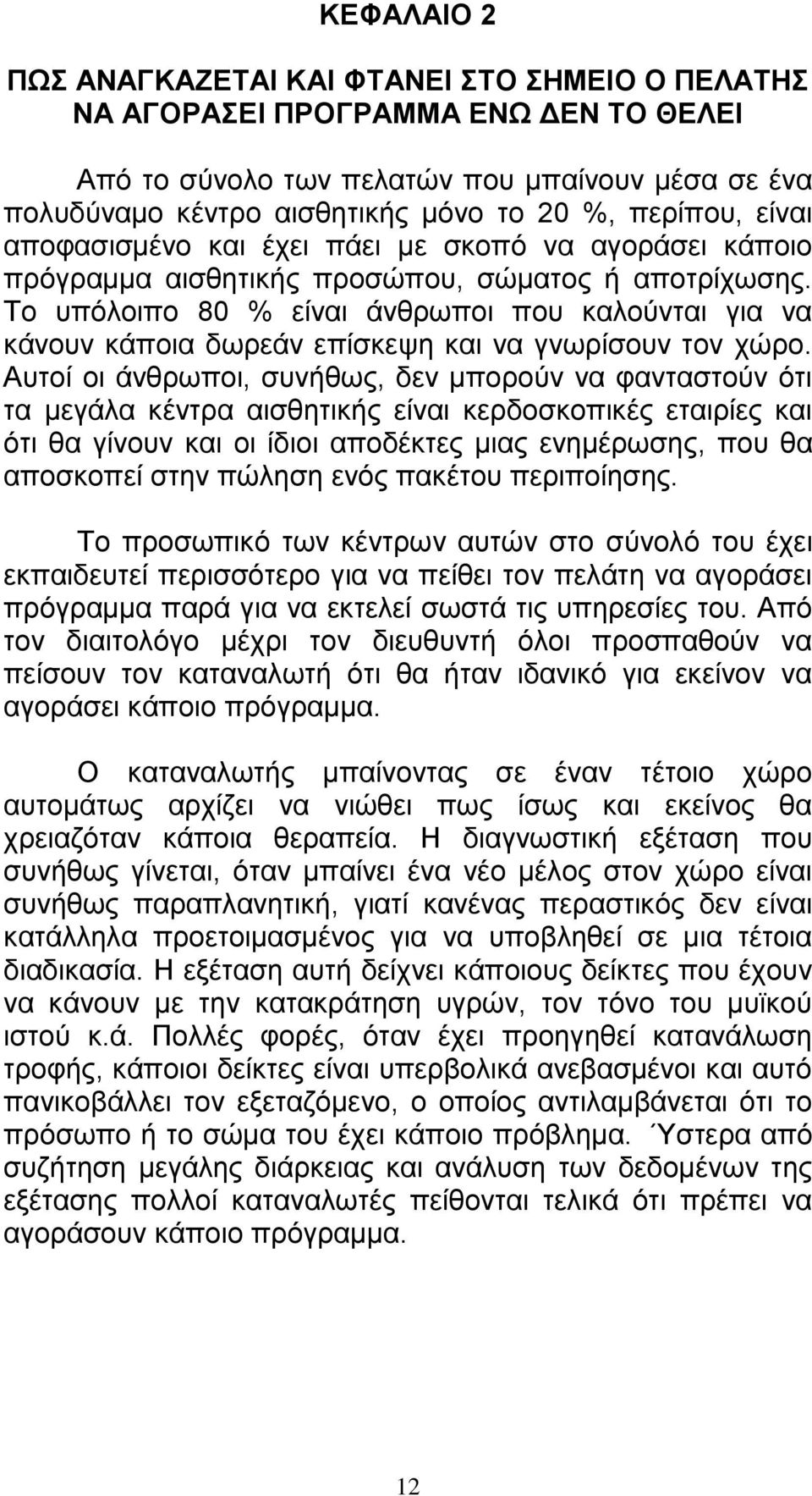 Το υπόλοιπο 80 % είναι άνθρωποι που καλούνται για να κάνουν κάποια δωρεάν επίσκεψη και να γνωρίσουν τον χώρο.