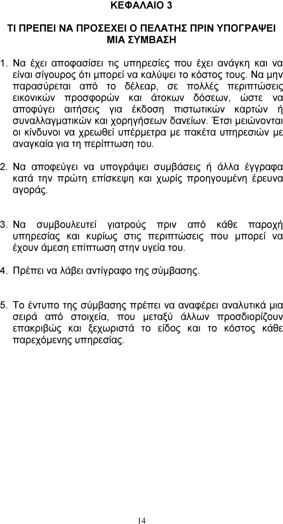 Έτσι μειώνονται οι κίνδυνοι να χρεωθεί υπέρμετρα με πακέτα υπηρεσιών με αναγκαία για τη περίπτωση του. 2.