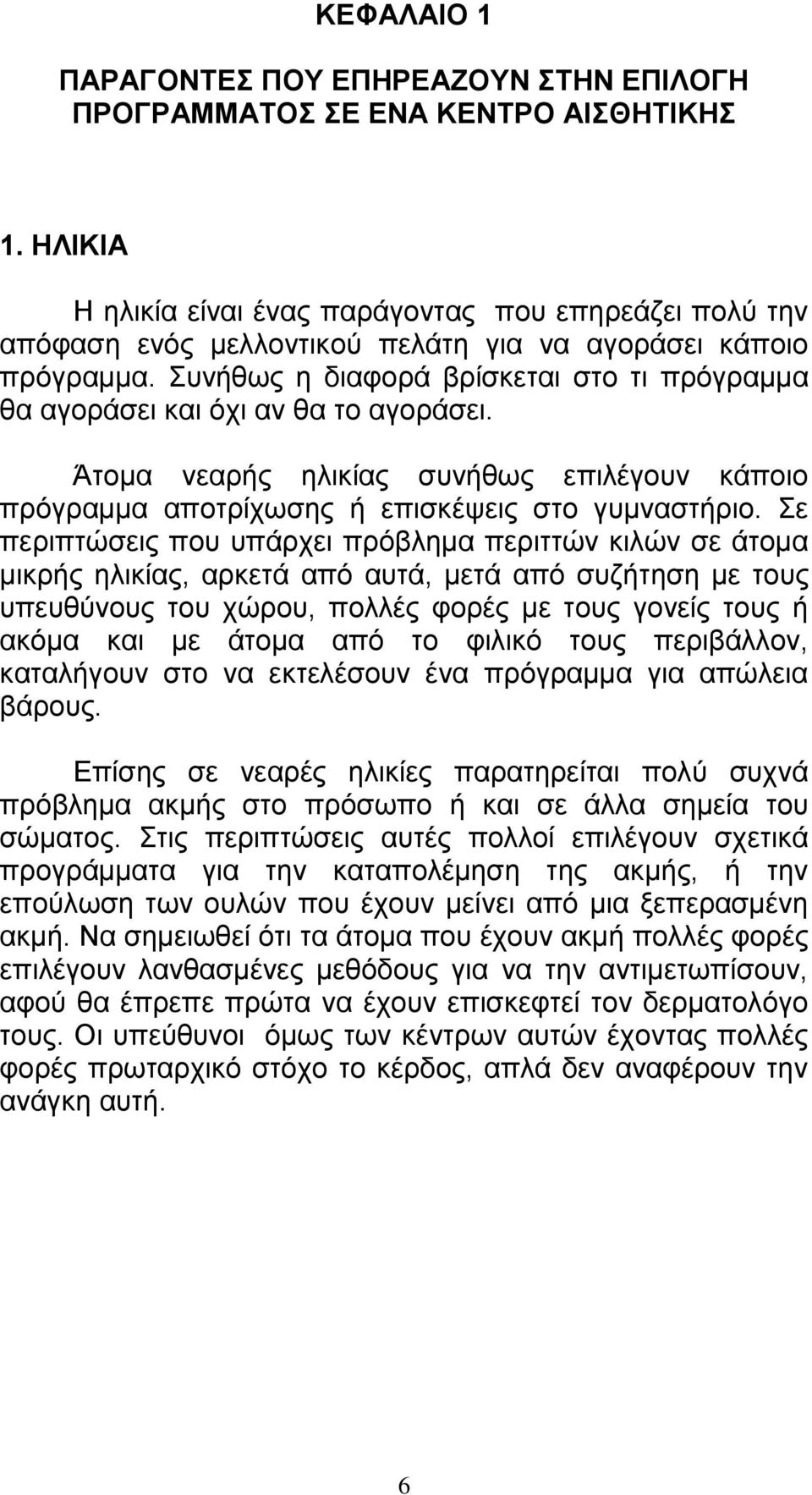 Συνήθως η διαφορά βρίσκεται στο τι πρόγραμμα θα αγοράσει και όχι αν θα το αγοράσει. Άτομα νεαρής ηλικίας συνήθως επιλέγουν κάποιο πρόγραμμα αποτρίχωσης ή επισκέψεις στο γυμναστήριο.