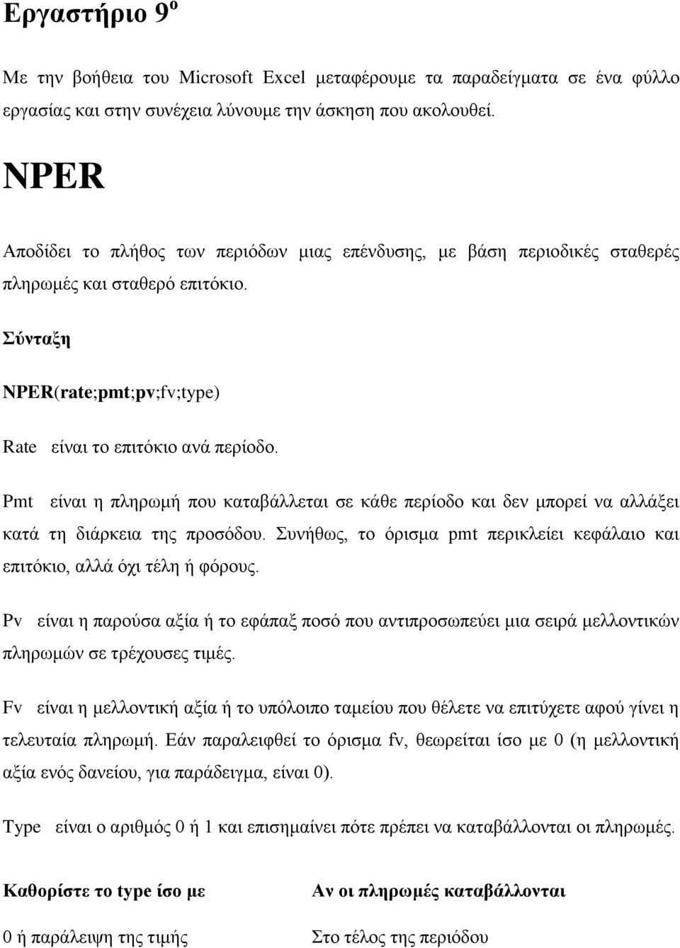 Pmt είναι η πληρωμή που καταβάλλεται σε κάθε περίοδο και δεν μπορεί να αλλάξει κατά τη διάρκεια της προσόδου. Συνήθως, το όρισμα pmt περικλείει κεφάλαιο και επιτόκιο, αλλά όχι τέλη ή φόρους.