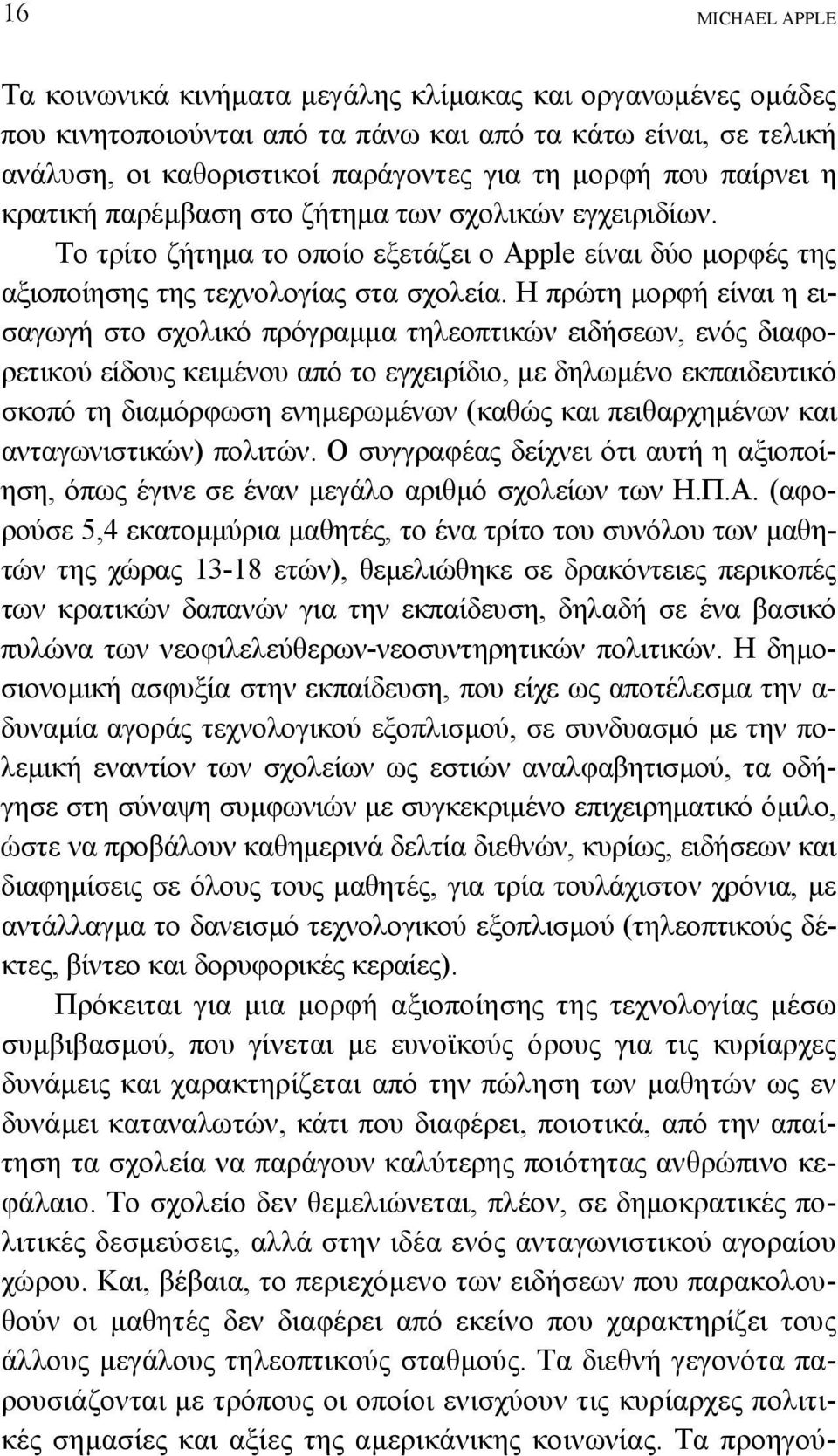 Η πρώτη µορφή είναι η εισαγωγή στο σχολικό πρόγραµµα τηλεοπτικών ειδήσεων, ενός διαφορετικού είδους κειµένου από το εγχειρίδιο, µε δηλωµένο εκπαιδευτικό σκοπό τη διαµόρφωση ενηµερωµένων (καθώς και