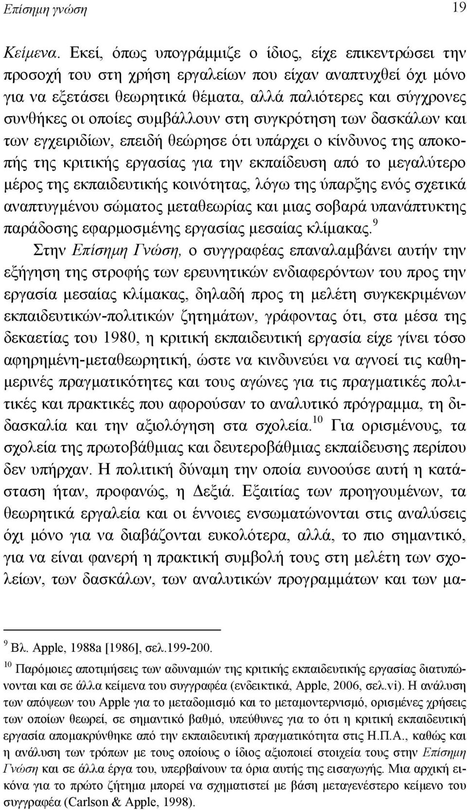 συµβάλλουν στη συγκρότηση των δασκάλων και των εγχειριδίων, επειδή θεώρησε ότι υπάρχει ο κίνδυνος της αποκοπής της κριτικής εργασίας για την εκπαίδευση από το µεγαλύτερο µέρος της εκπαιδευτικής