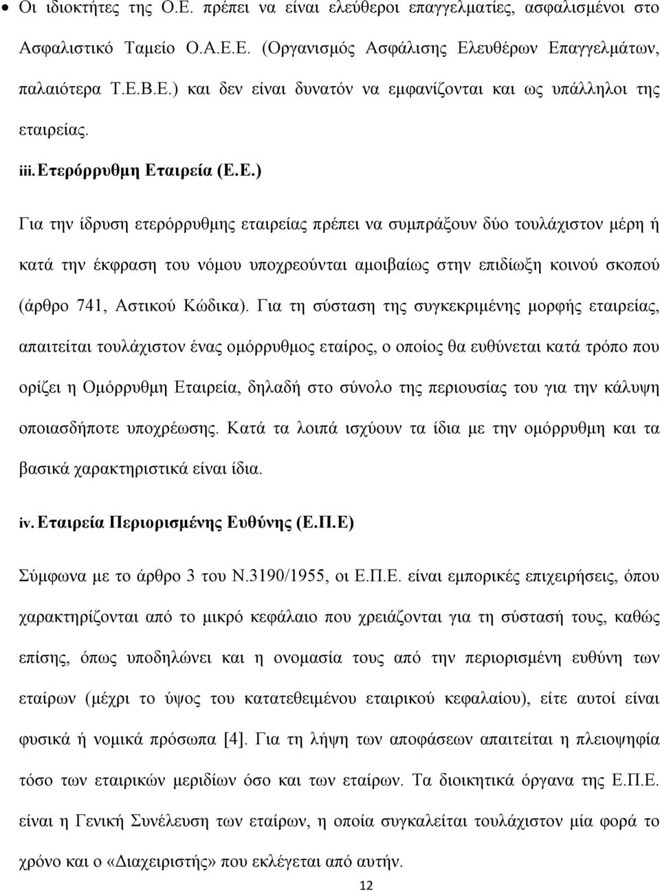 Για τη σύσταση της συγκεκριμένης μορφής εταιρείας, απαιτείται τουλάχιστον ένας ομόρρυθμος εταίρος, ο οποίος θα ευθύνεται κατά τρόπο που ορίζει η Ομόρρυθμη Εταιρεία, δηλαδή στο σύνολο της περιουσίας