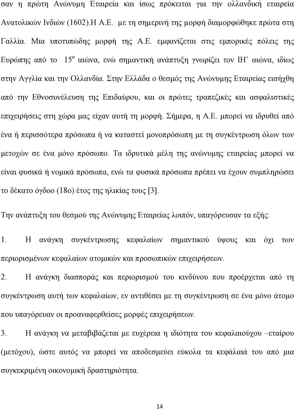 Τα ιδρυτικά μέλη της ανώνυμης εταιρείας μπορεί να είναι φυσικά ή νομικά πρόσωπα, ενώ τα φυσικά πρόσωπα πρέπει να έχουν συμπληρώσει το δέκατο όγδοο (18ο) έτος της ηλικίας τους [3].