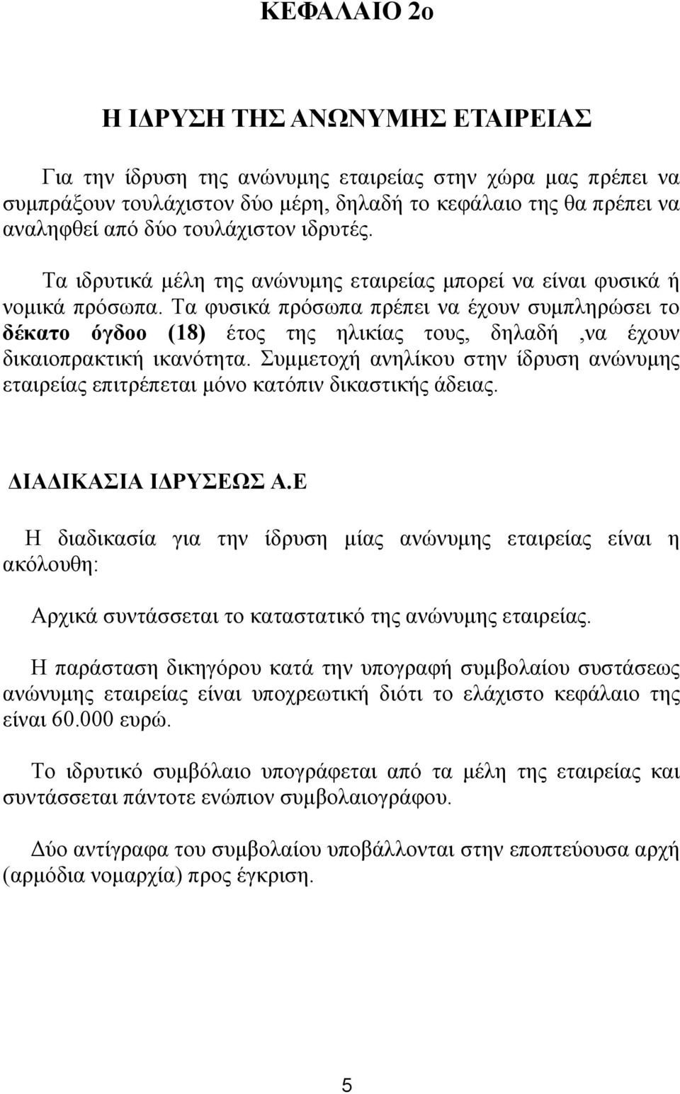 Τα φυσικά πρόσωπα πρέπει να έχουν συμπληρώσει το δέκατο όγδοο (18) έτος της ηλικίας τους, δηλαδή,να έχουν δικαιοπρακτική ικανότητα.