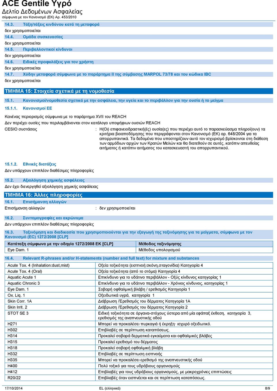 1.1. Κανονισμοί ΕΕ Κανένας περιορισμός σύμφωνα με το παράρτημα XVII του REACH Δεν περιέχει ουσίες που περιλαμβάνονται στον κατάλογο υποψήφιων ουσιών REACH CESIO συστάσεις : Η(Οι)