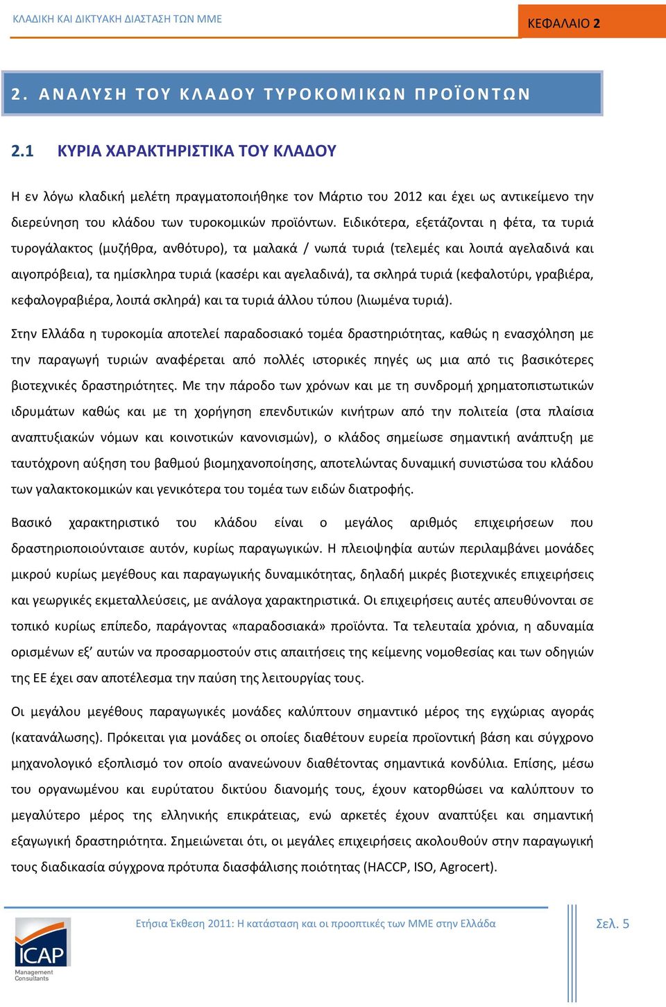 Ειδικότερα, εξετάζονται η φέτα, τα τυριά τυρογάλακτος (μυζήθρα, ανθότυρο), τα μαλακά / νωπά τυριά (τελεμές και λοιπά αγελαδινά και αιγοπρόβεια), τα ημίσκληρα τυριά (κασέρι και αγελαδινά), τα σκληρά