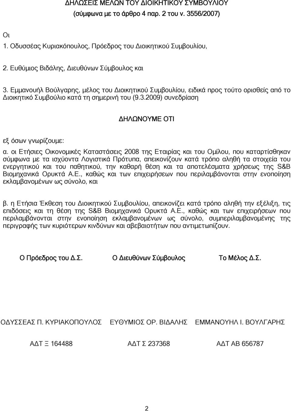 οι Ετήσιες Οικονομικές Καταστάσεις της Εταιρίας και του Ομίλου, που καταρτίσθηκαν σύμφωνα με τα ισχύοντα Λογιστικά Πρότυπα, απεικονίζουν κατά τρόπο αληθή τα στοιχεία του ενεργητικού και του