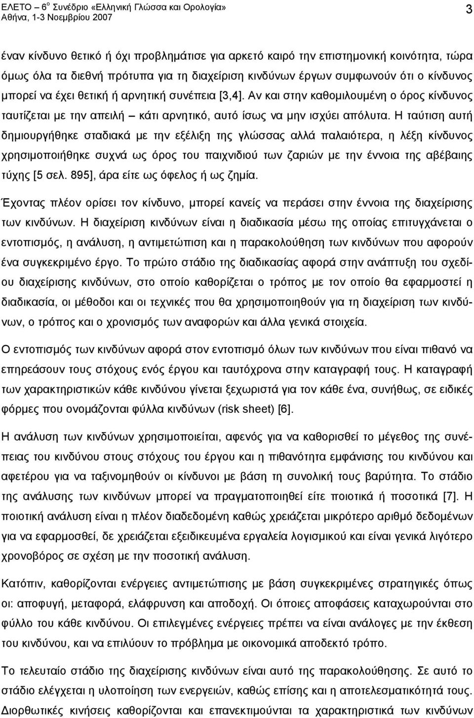 Η ταύτιση αυτή δημιουργήθηκε σταδιακά με την εξέλιξη της γλώσσας αλλά παλαιότερα, η λέξη χρησιμοποιήθηκε συχνά ως όρος του παιχνιδιού των ζαριών με την έννοια της αβέβαιης τύχης [5 σελ.