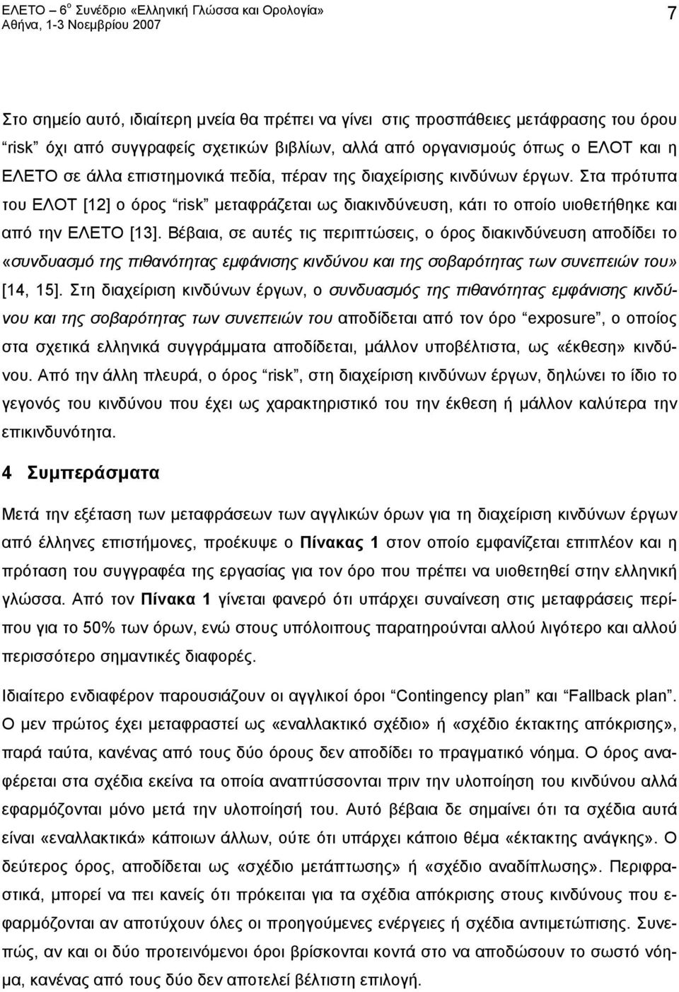 Βέβαια, σε αυτές τις περιπτώσεις, ο όρος διακινδύνευση αποδίδει το «συνδυασμό της πιθανότητας εμφάνισης και της σοβαρότητας των συνεπειών του» [14, 15].