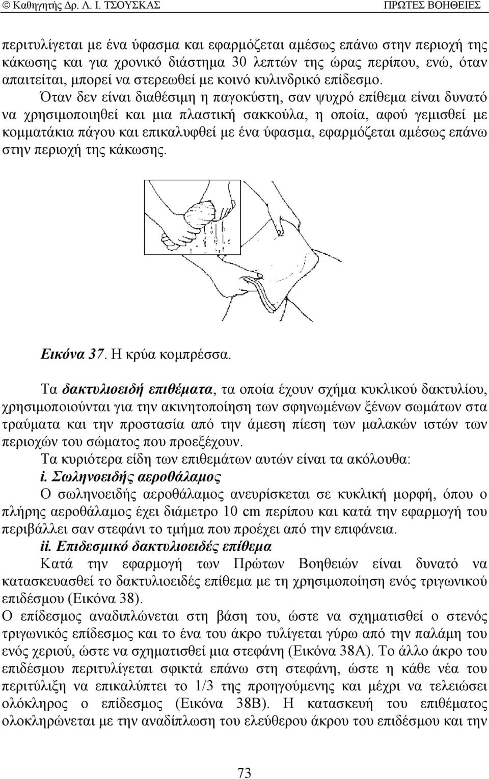 Όταν δεν είναι διαθέσιµη η παγοκύστη, σαν ψυχρό επίθεµα είναι δυνατό να χρησιµοποιηθεί και µια πλαστική σακκούλα, η οποία, αφού γεµισθεί µε κοµµατάκια πάγου και επικαλυφθεί µε ένα ύφασµα, εφαρµόζεται