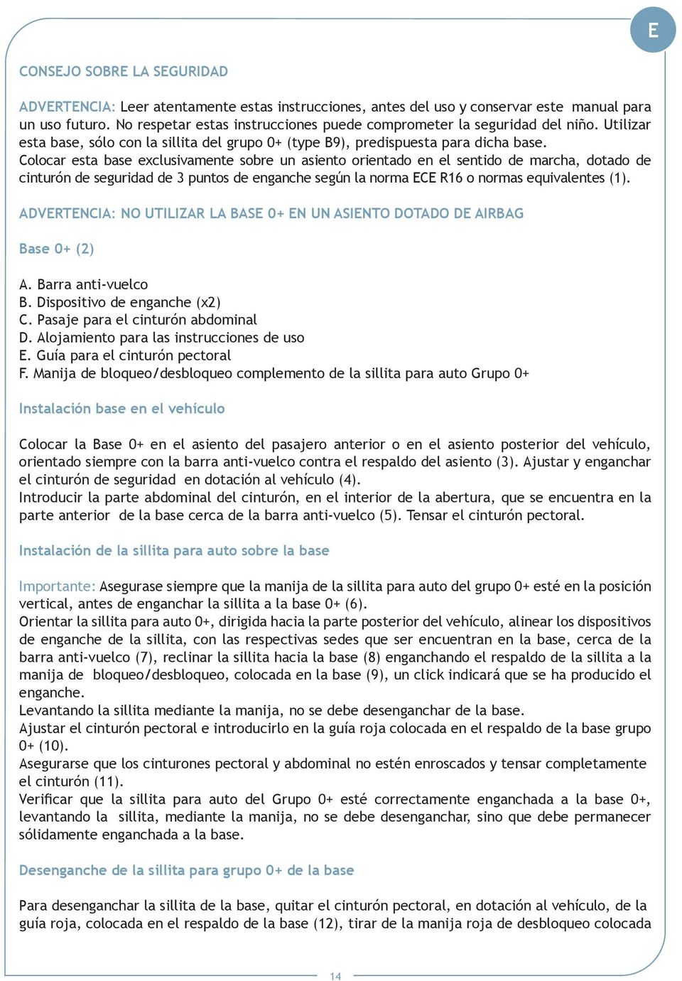 Colocar esta base exclusivamente sobre un asiento orientado en el sentido de marcha, dotado de cinturón de seguridad de 3 puntos de enganche según la norma ECE R16 o normas equivalentes (1).