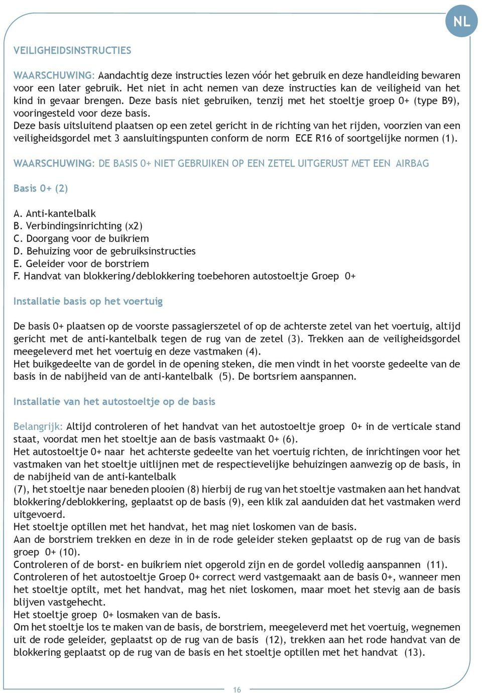 Deze basis uitsluitend plaatsen op een zetel gericht in de richting van het rijden, voorzien van een veiligheidsgordel met 3 aansluitingspunten conform de norm ECE R16 of soortgelijke normen (1).