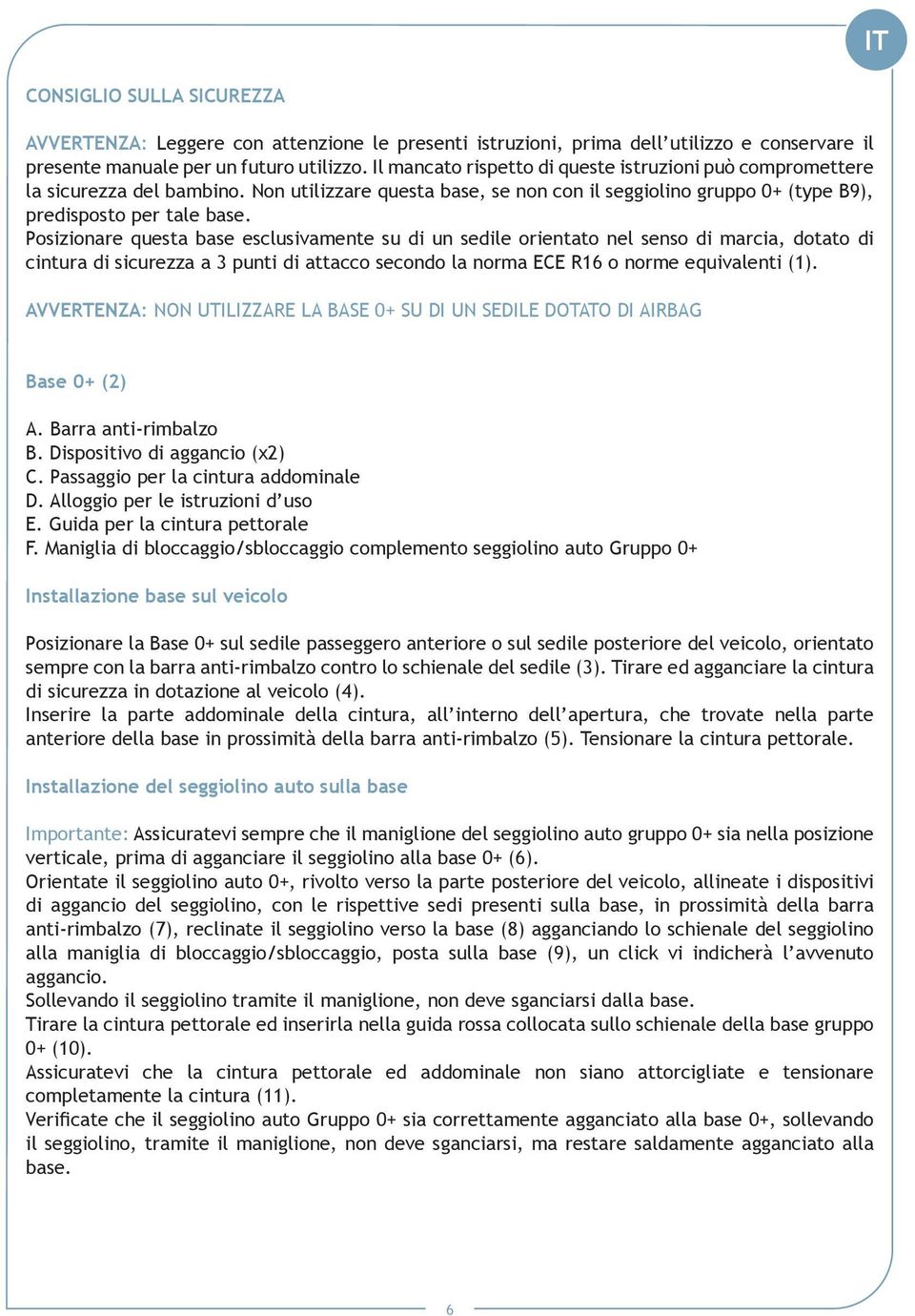 Posizionare questa base esclusivamente su di un sedile orientato nel senso di marcia, dotato di cintura di sicurezza a 3 punti di attacco secondo la norma ECE R16 o norme equivalenti (1).