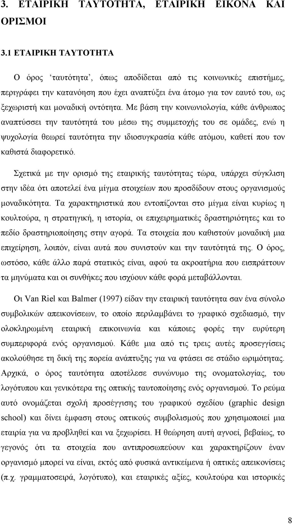 Με βάση την κοινωνιολογία, κάθε άνθρωπος αναπτύσσει την ταυτότητά του µέσω της συµµετοχής του σε οµάδες, ενώ η ψυχολογία θεωρεί ταυτότητα την ιδιοσυγκρασία κάθε ατόµου, καθετί που τον καθιστά