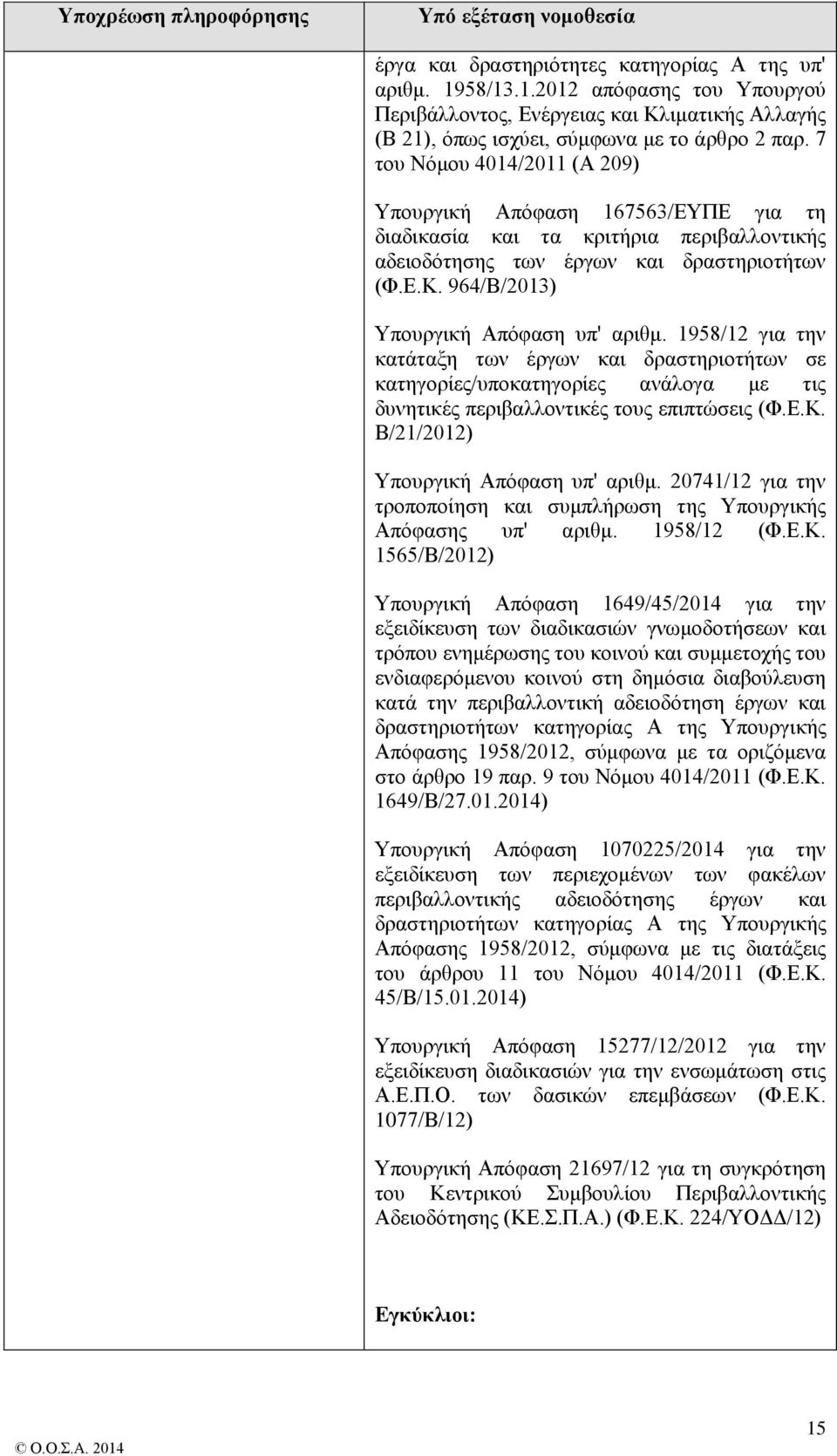 7 του Νόμου 4014/2011 (Α 209) Υπουργική Απόφαση 167563/ΕΥΠΕ για τη διαδικασία και τα κριτήρια περιβαλλοντικής αδειοδότησης των έργων και δραστηριοτήτων (Φ.Ε.Κ. 964/Β/2013) Υπουργική Απόφαση υπ' αριθμ.