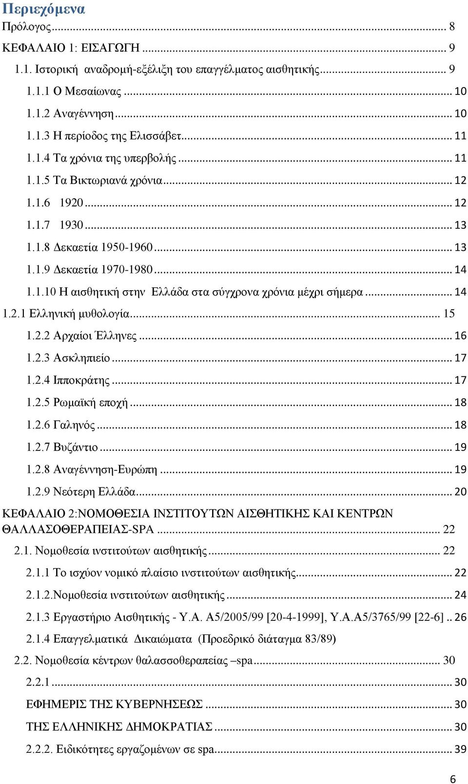 .. 14 1.2.1 Ελληνική μυθολογία... 15 1.2.2 Αρχαίοι Έλληνες... 16 1.2.3 Ασκληπιείο... 17 1.2.4 Ιπποκράτης... 17 1.2.5 Ρωμαϊκή εποχή... 18 1.2.6 Γαληνός... 18 1.2.7 Βυζάντιο... 19 1.2.8 Αναγέννηση-Ευρώπη.