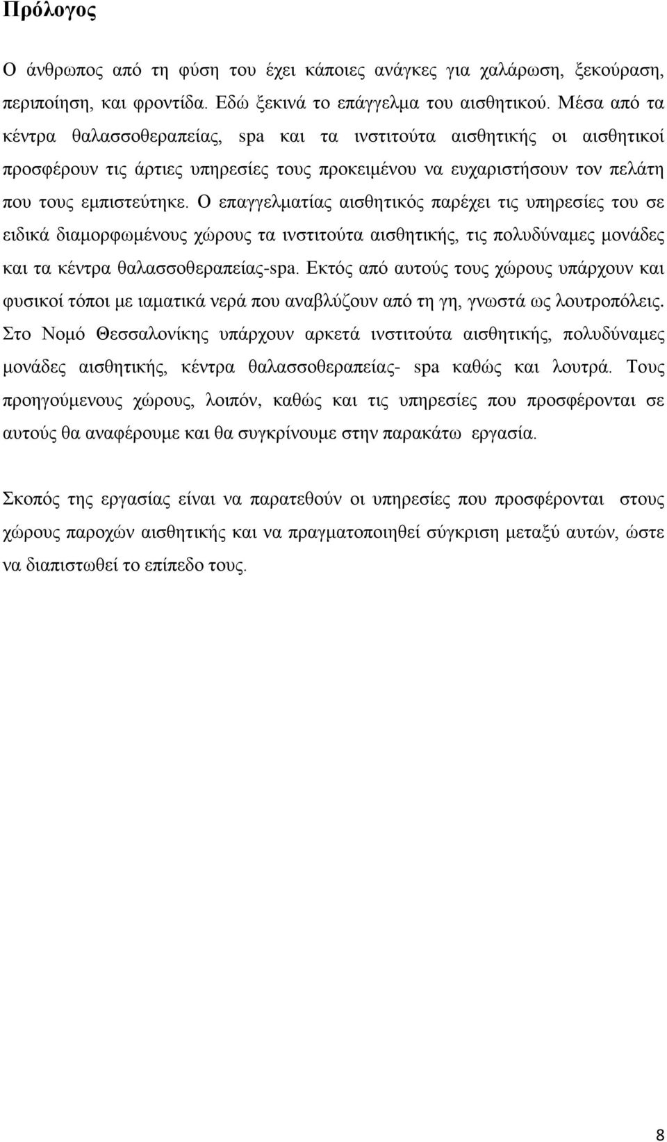 Ο επαγγελματίας αισθητικός παρέχει τις υπηρεσίες του σε ειδικά διαμορφωμένους χώρους τα ινστιτούτα αισθητικής, τις πολυδύναμες μονάδες και τα κέντρα θαλασσοθεραπείας-spa.