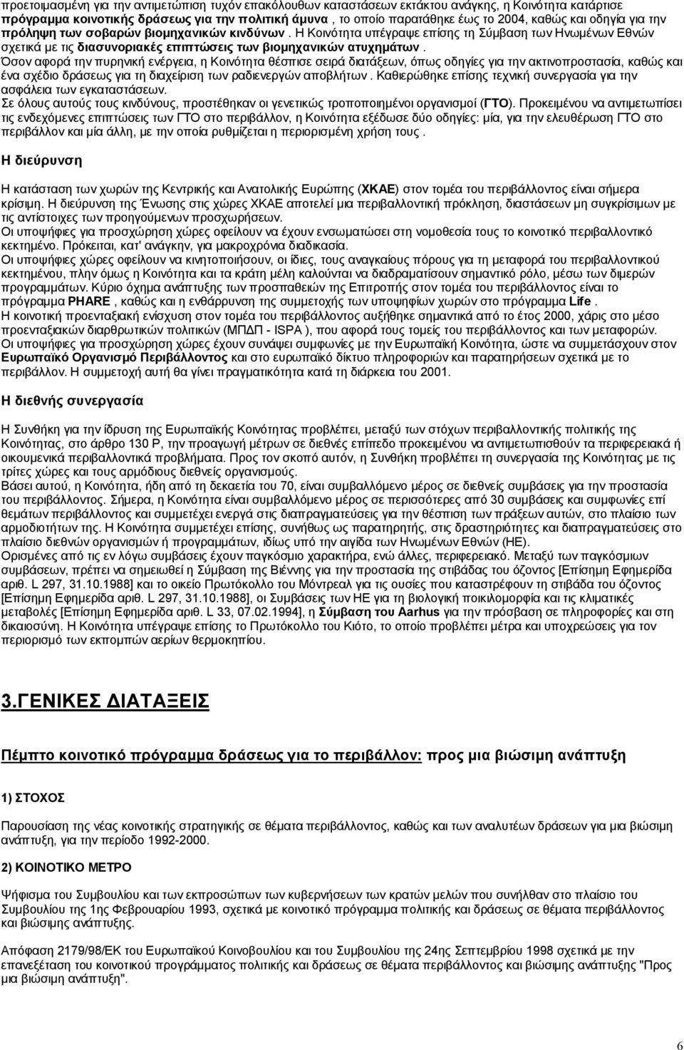 Όσον αφορά την πυρηνική ενέργεια, η Κοινότητα θέσπισε σειρά διατάξεων, όπως οδηγίες για την ακτινοπροστασία, καθώς και ένα σχέδιο δράσεως για τη διαχείριση των ραδιενεργών αποβλήτων.