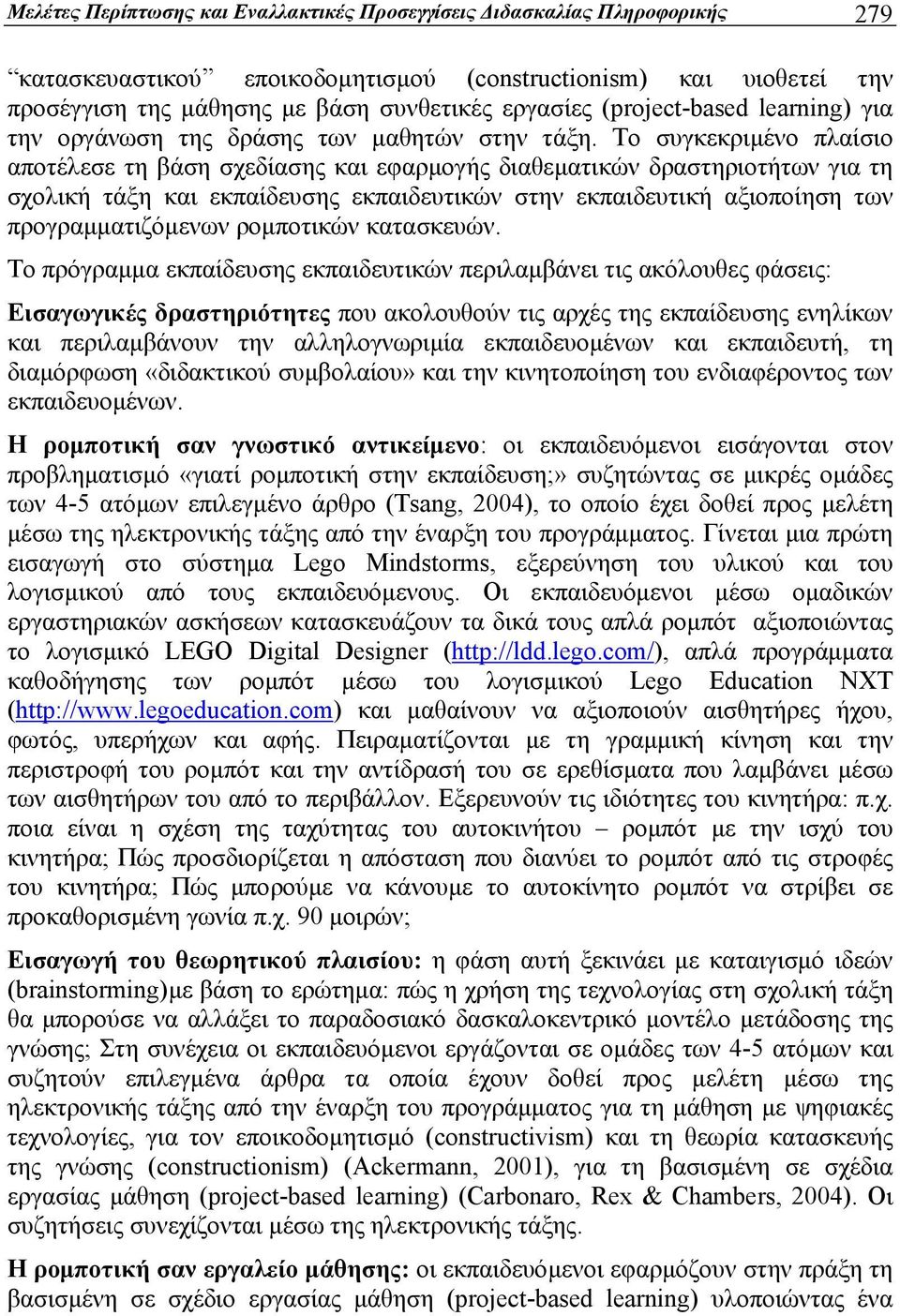 Το συγκεκριμένο πλαίσιο αποτέλεσε τη βάση σχεδίασης και εφαρμογής διαθεματικών δραστηριοτήτων για τη σχολική τάξη και εκπαίδευσης εκπαιδευτικών στην εκπαιδευτική αξιοποίηση των προγραμματιζόμενων