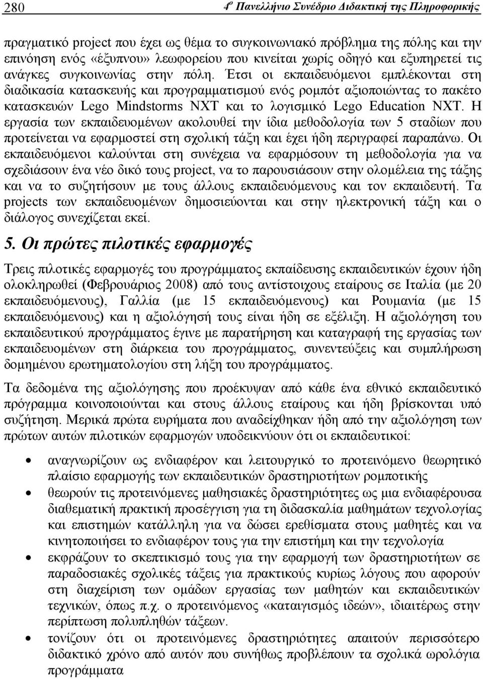 Έτσι οι εκπαιδευόμενοι εμπλέκονται στη διαδικασία κατασκευής και προγραμματισμού ενός ρομπότ αξιοποιώντας το πακέτο κατασκευών Lego Mindstorms NXT και το λογισμικό Lego Education NXT.