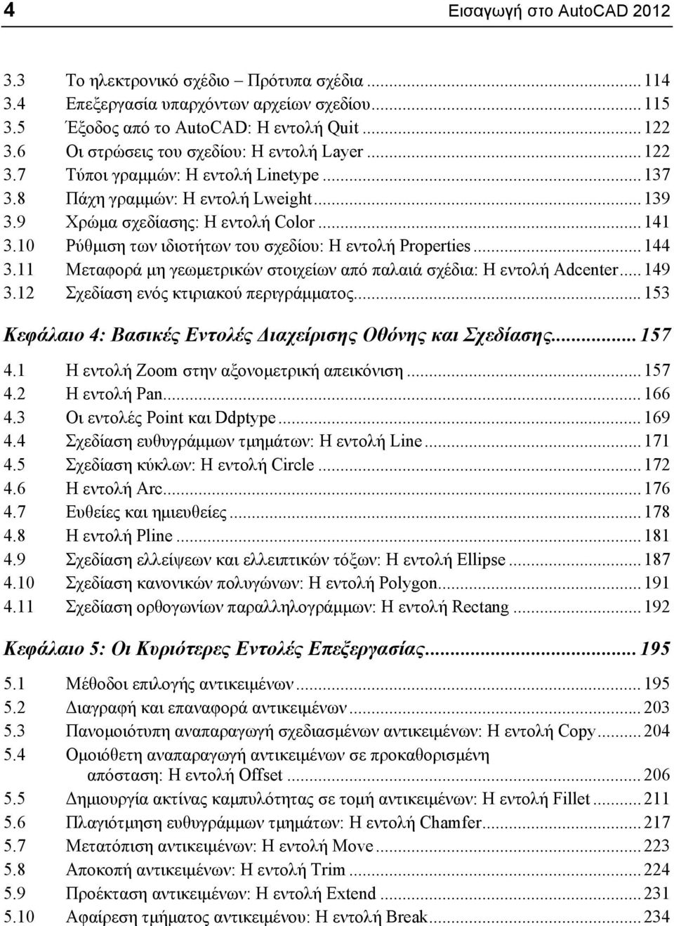 10 Ρύθμιση των ιδιοτήτων του σχεδίου: Η εντολή Properties...144 3.11 Μεταφορά μη γεωμετρικών στοιχείων από παλαιά σχέδια: Η εντολή Adcenter...149 3.12 Σχεδίαση ενός κτιριακού περιγράμματος.