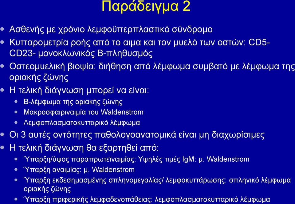 Λεμφοπλασματοκυτταρικό λέμφωμα Οι 3 αυτές οντότητες παθολογοανατομικά είναι μη διαχωρίσιμες Η τελική διάγνωση θα εξαρτηθεί από: Ύπαρξη/ύψος παραπρωτεϊναιμίας: Υψηλές τιμές