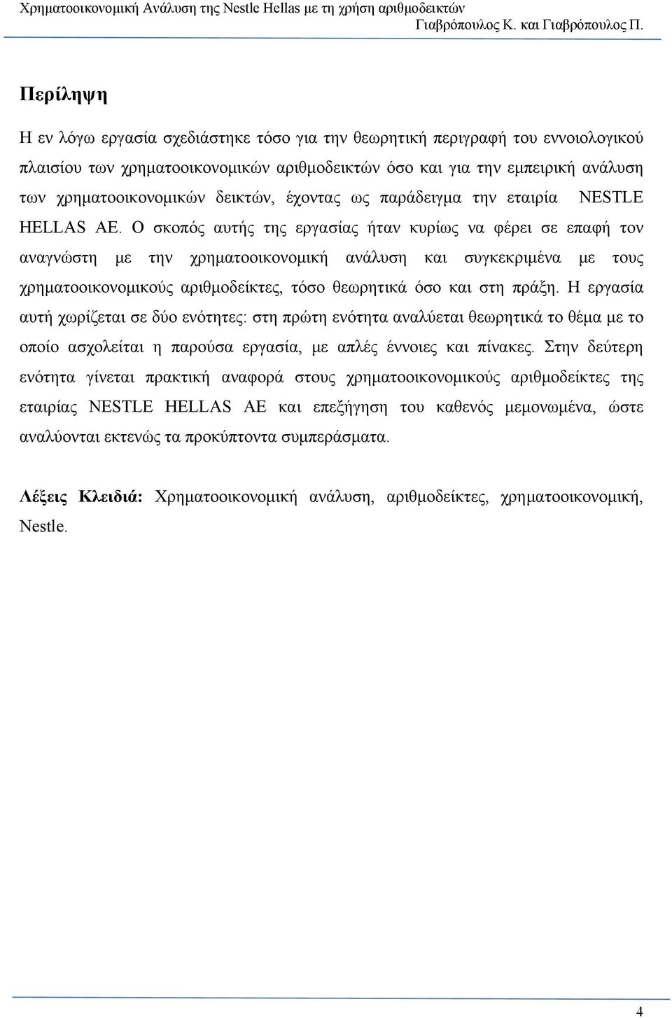 Ο σκοπός αυτής της εργασίας ήταν κυρίως να φέρει σε επαφή τον αναγνώστη με την χρηματοοικονομική ανάλυση και συγκεκριμένα με τους χρηματοοικονομικούς αριθμοδείκτες, τόσο θεωρητικά όσο και στη πράξη.