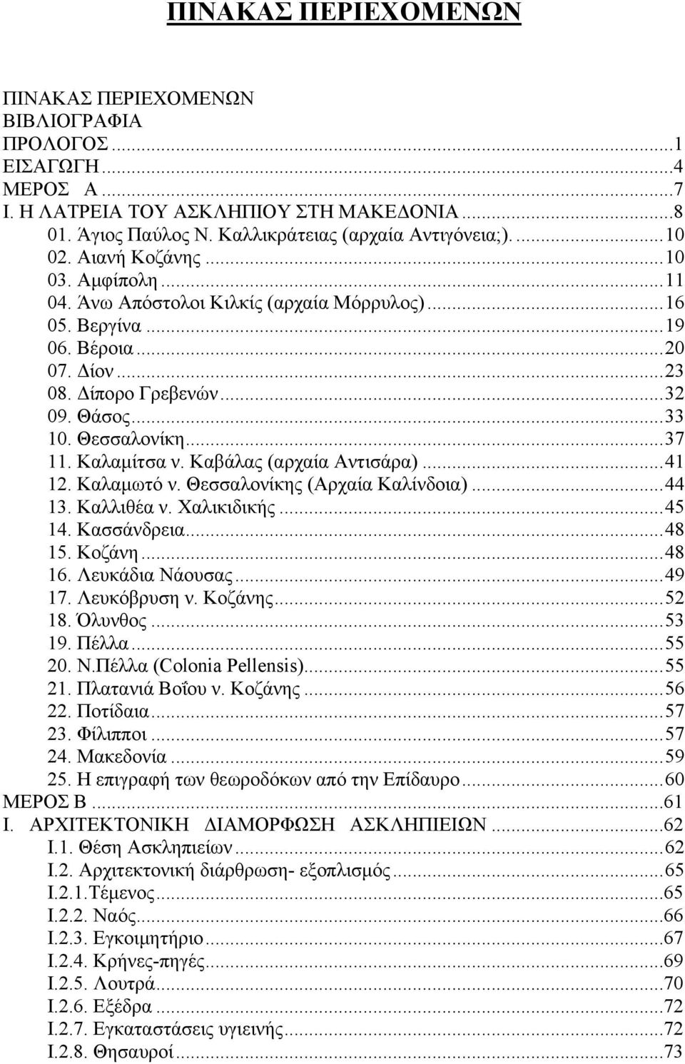 Καλαμίτσα ν. Καβάλας (αρχαία Αντισάρα)...41 12. Καλαμωτό ν. Θεσσαλονίκης (Αρχαία Καλίνδοια)...44 13. Καλλιθέα ν. Χαλικιδικής...45 14. Κασσάνδρεια...48 15. Κοζάνη...48 16. Λευκάδια Νάουσας...49 17.