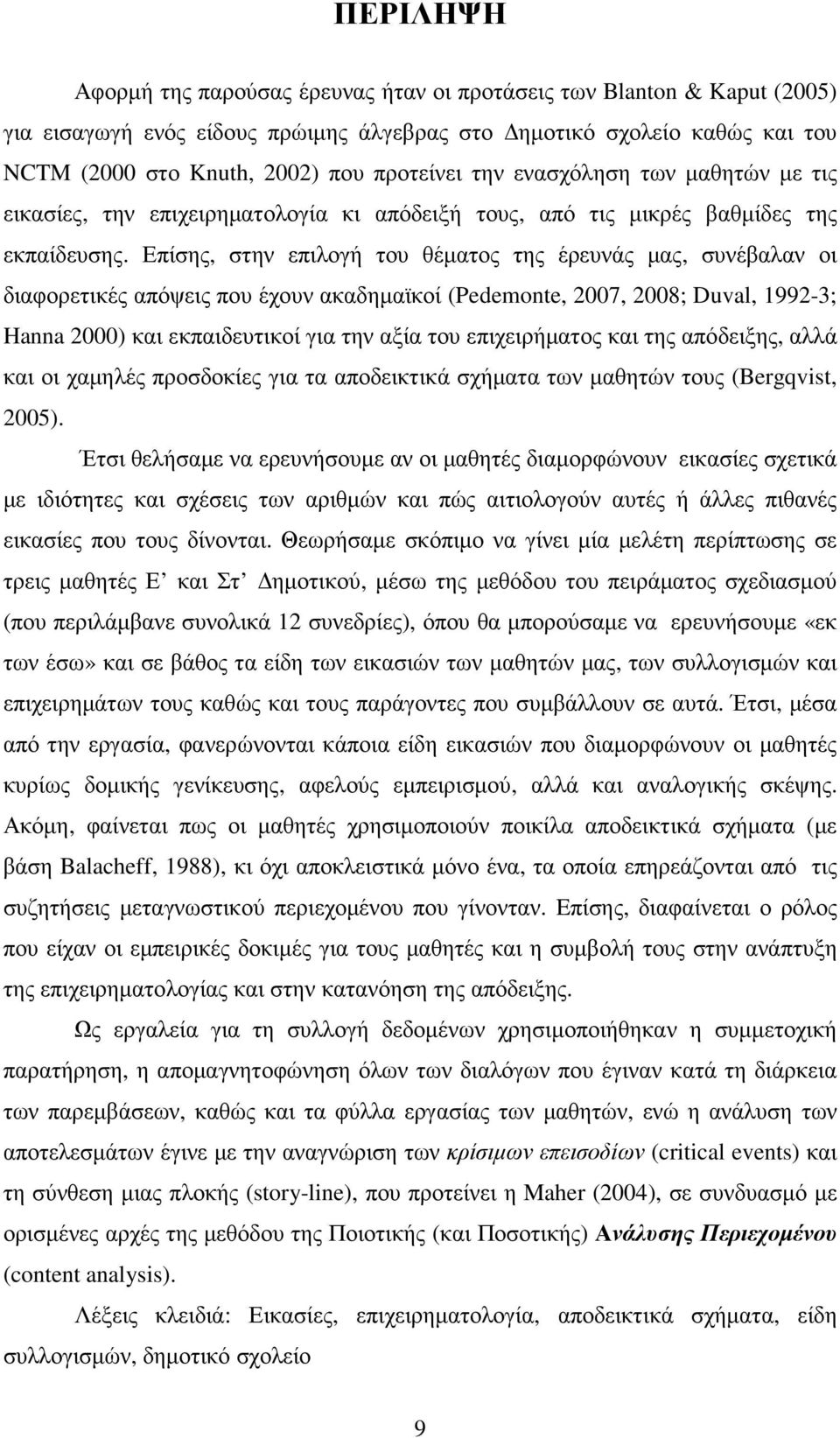 Επίσης, στην επιλογή του θέµατος της έρευνάς µας, συνέβαλαν οι διαφορετικές απόψεις που έχουν ακαδηµαϊκοί (Pedemonte, 2007, 2008; Duval, 1992-3; Hanna 2000) και εκπαιδευτικοί για την αξία του