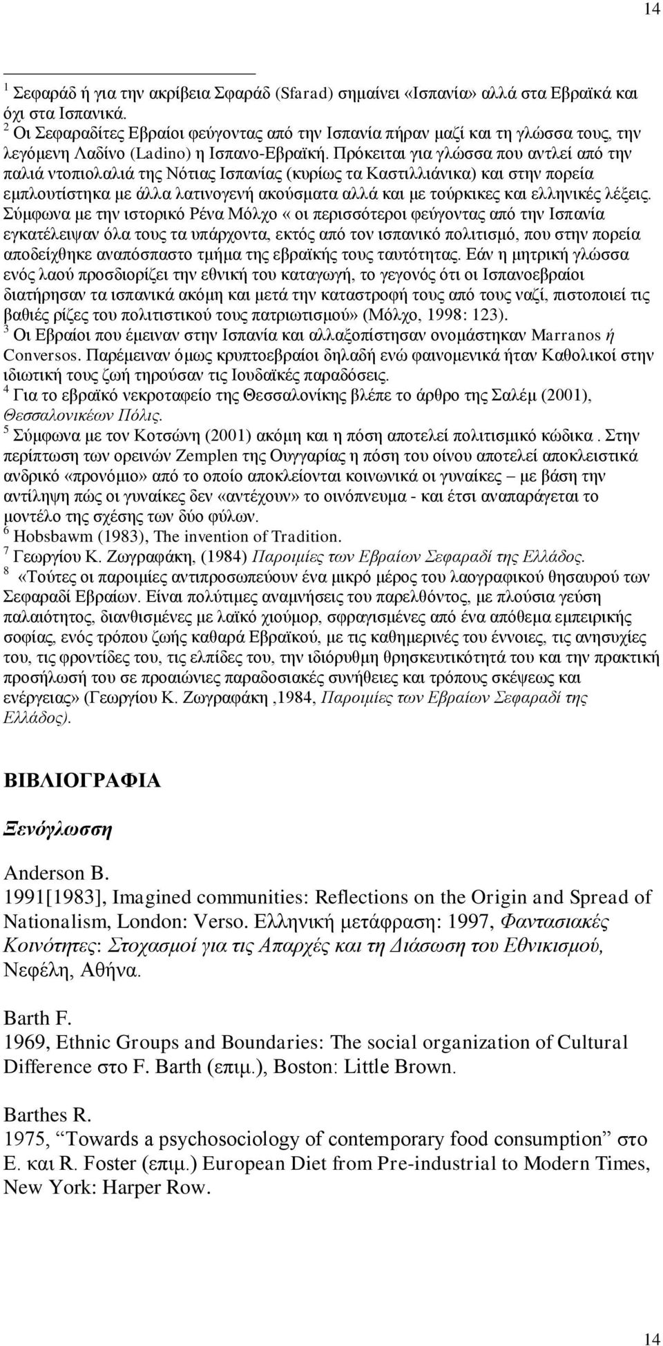 Πρόκειται για γλώσσα που αντλεί από την παλιά ντοπιολαλιά της Νότιας Ισπανίας (κυρίως τα Καστιλλιάνικα) και στην πορεία εμπλουτίστηκα με άλλα λατινογενή ακούσματα αλλά και με τούρκικες και ελληνικές