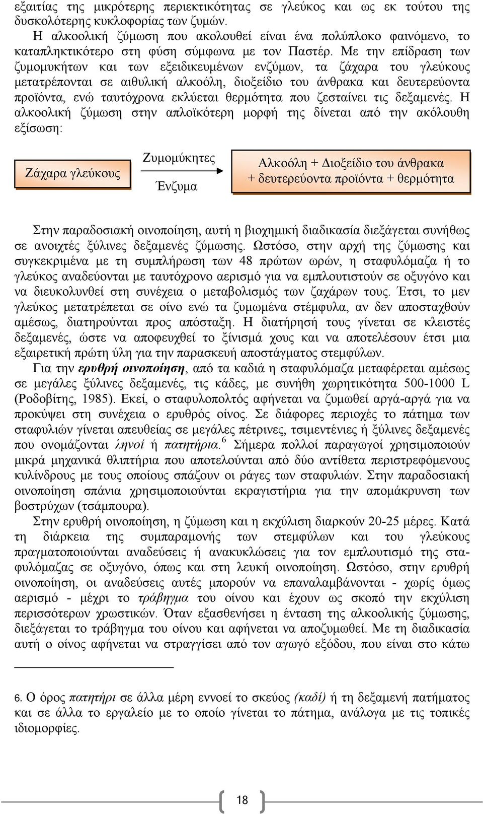 Με την επίδραση των ζυμομυκήτων και των εξειδικευμένων ενζύμων, τα ζάχαρα του γλεύκους μετατρέπονται σε αιθυλική αλκοόλη, διοξείδιο του άνθρακα και δευτερεύοντα προϊόντα, ενώ ταυτόχρονα εκλύεται