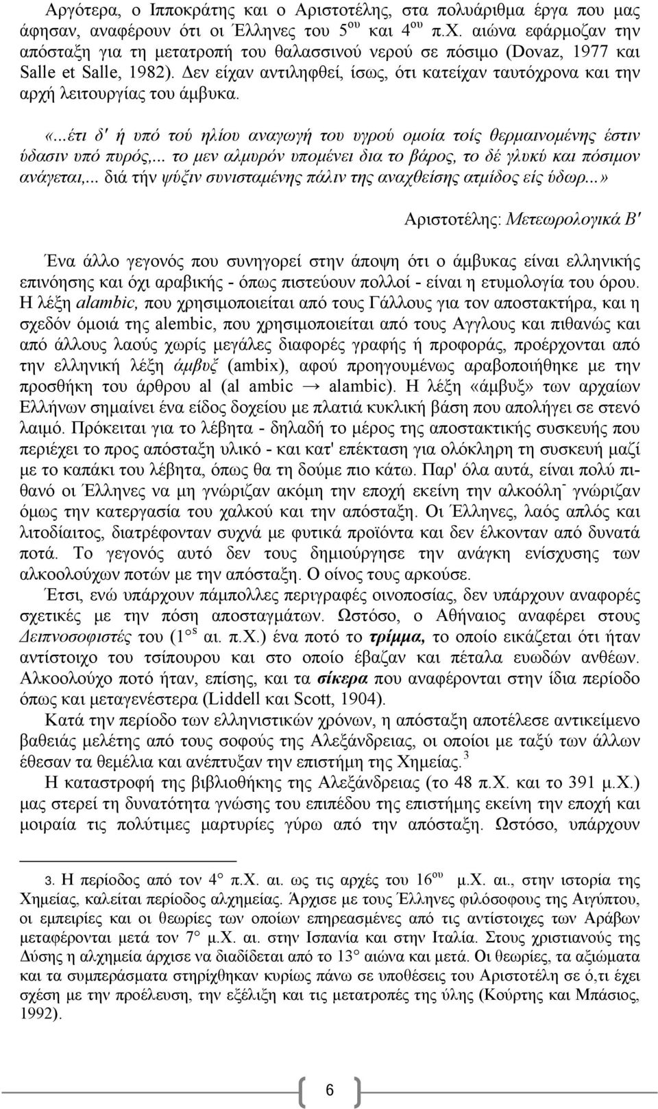 Δεν είχαν αντιληφθεί, ίσως, ότι κατείχαν ταυτόχρονα και την αρχή λειτουργίας του άμβυκα. «...έτι δ' ή υπό τού ηλίου αναγωγή του υγρού ομοία τοίς θερμαινομένης έστιν ύδασιν υπό πυρός,.