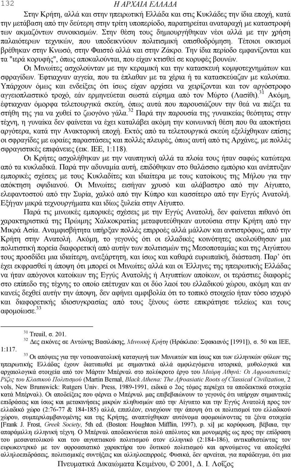 Τέτοιοι οικισµοί βρέθηκαν στην Κνωσό, στην Φαιστό αλλά και στην Ζάκρο. Την ίδια περίοδο εµφανίζονται και τα "ιερά κορυφής", όπως αποκαλούνται, που είχαν κτισθεί σε κορυφές βουνών.