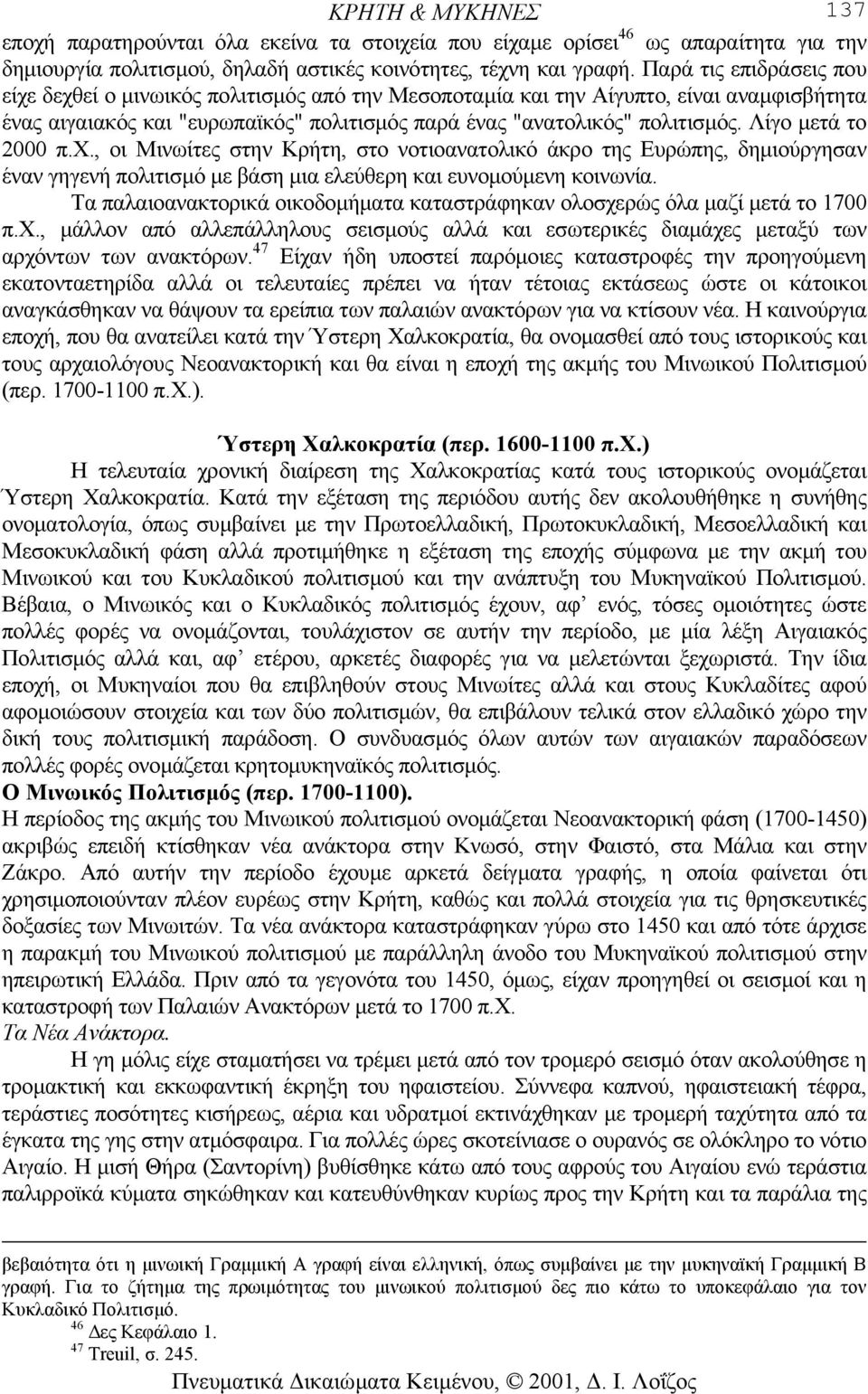 Λίγο µετά το 2000 π.χ., οι Μινωίτες στην Κρήτη, στο νοτιοανατολικό άκρο της Ευρώπης, δηµιούργησαν έναν γηγενή πολιτισµό µε βάση µια ελεύθερη και ευνοµούµενη κοινωνία.