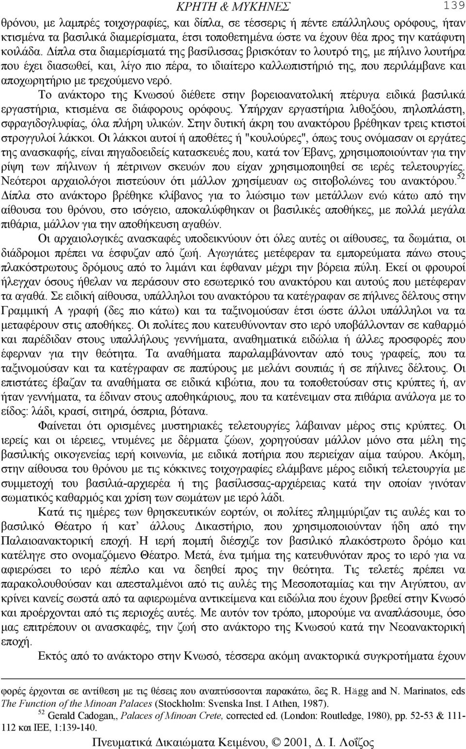 ίπλα στα διαµερίσµατά της βασίλισσας βρισκόταν το λουτρό της, µε πήλινο λουτήρα που έχει διασωθεί, και, λίγο πιο πέρα, το ιδιαίτερο καλλωπιστήριό της, που περιλάµβανε και αποχωρητήριο µε τρεχούµενο