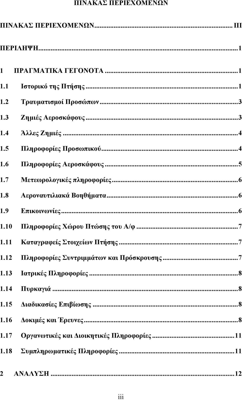 .. 7 1.11 Καταγραφείς Στοιχείων Πτήσης... 7 1.12 Πληροφορίες Συντριμμάτων και Πρόσκρουσης... 7 1.13 Ιατρικές Πληροφορίες... 8 1.14 Πυρκαγιά... 8 1.15 Διαδικασίες Επιβίωσης... 8 1.16 Δοκιμές και Έρευνες.