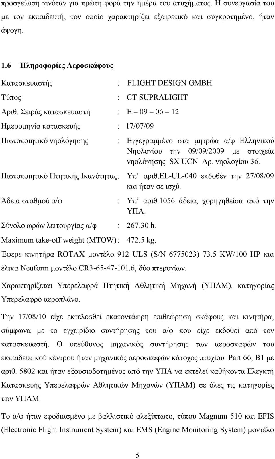 Σειράς κατασκευαστή : Ε 09 06 12 Hμερομηνία κατασκευής : 17/07/09 Πιστοποιητικό νηολόγησης : Εγγεγραμμένο στα μητρώα α/φ Ελληνικού Νηολογίου την 09/09/2009 με στοιχεία νηολόγησης SX UCN. Αρ.