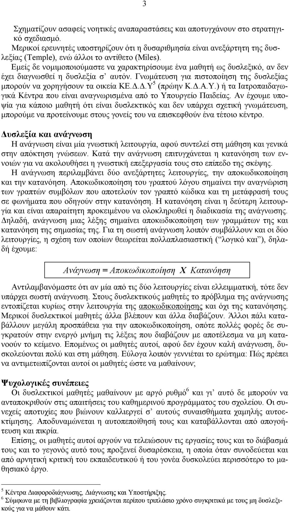 Εμείς δε νομιμοποιούμαστε να χαρακτηρίσουμε ένα μαθητή ως δυσλεξικό, αν δεν έχει διαγνωσθεί η δυσλεξία σ αυτόν. Γνωμάτευση για πιστοποίηση της δυσλεξίας μπορούν να χορηγήσουν τα οικεία ΚΕ.Δ.