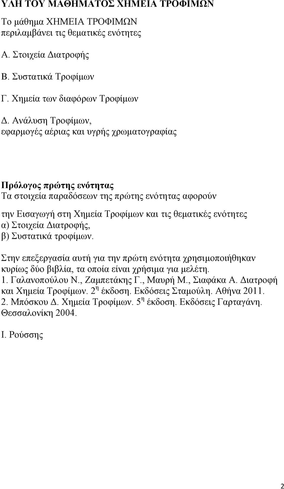 ενότητες α) Στοιχεία Διατροφής, β) Συστατικά τροφίμων. Στην επεξεργασία αυτή για την πρώτη ενότητα χρησιμοποιήθηκαν κυρίως δύο βιβλία, τα οποία είναι χρήσιμα για μελέτη. 1. Γαλανοπούλου Ν.