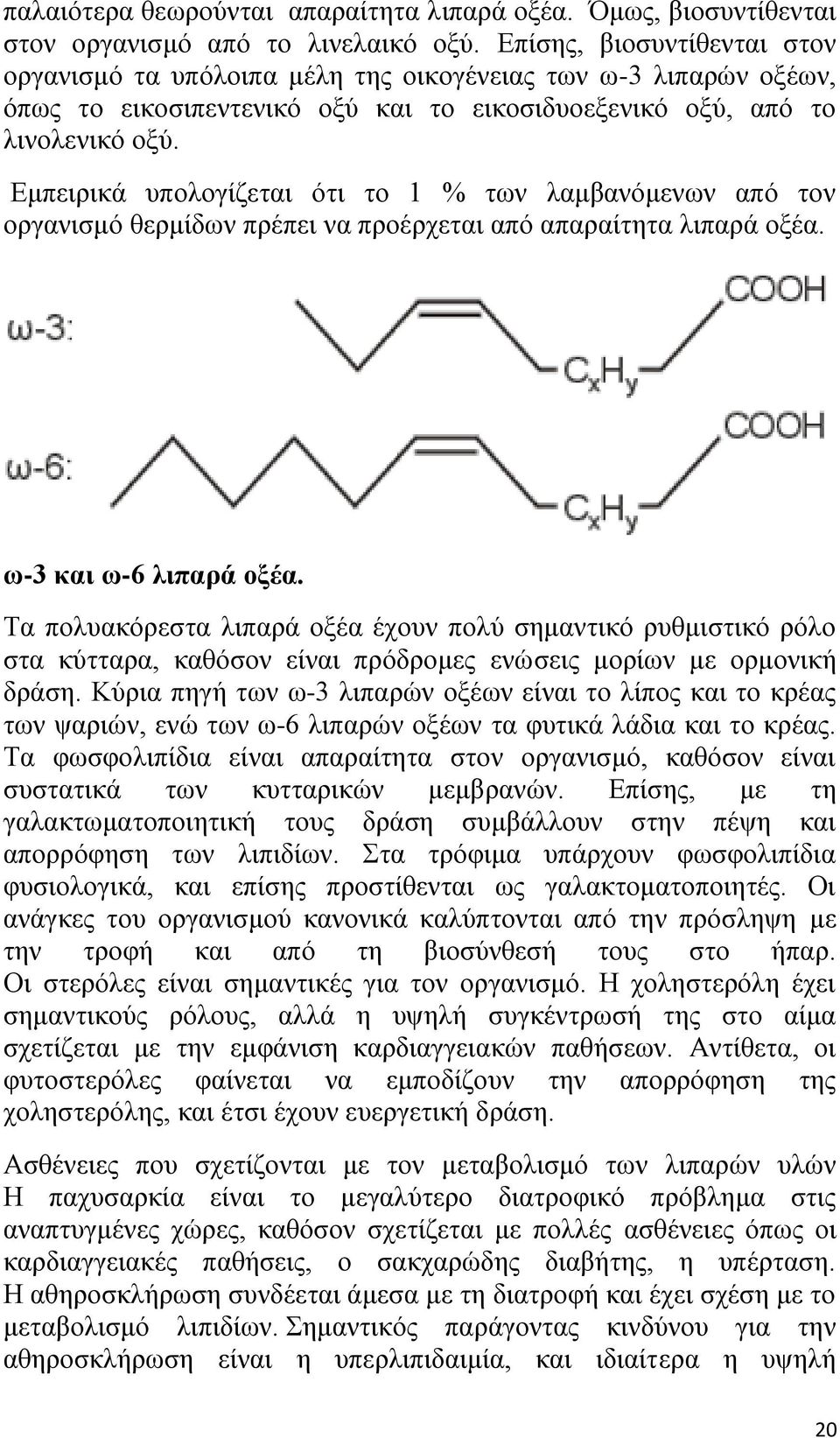 Εμπειρικά υπολογίζεται ότι το 1 % των λαμβανόμενων από τον οργανισμό θερμίδων πρέπει να προέρχεται από απαραίτητα λιπαρά οξέα. ω-3 και ω-6 λιπαρά οξέα.