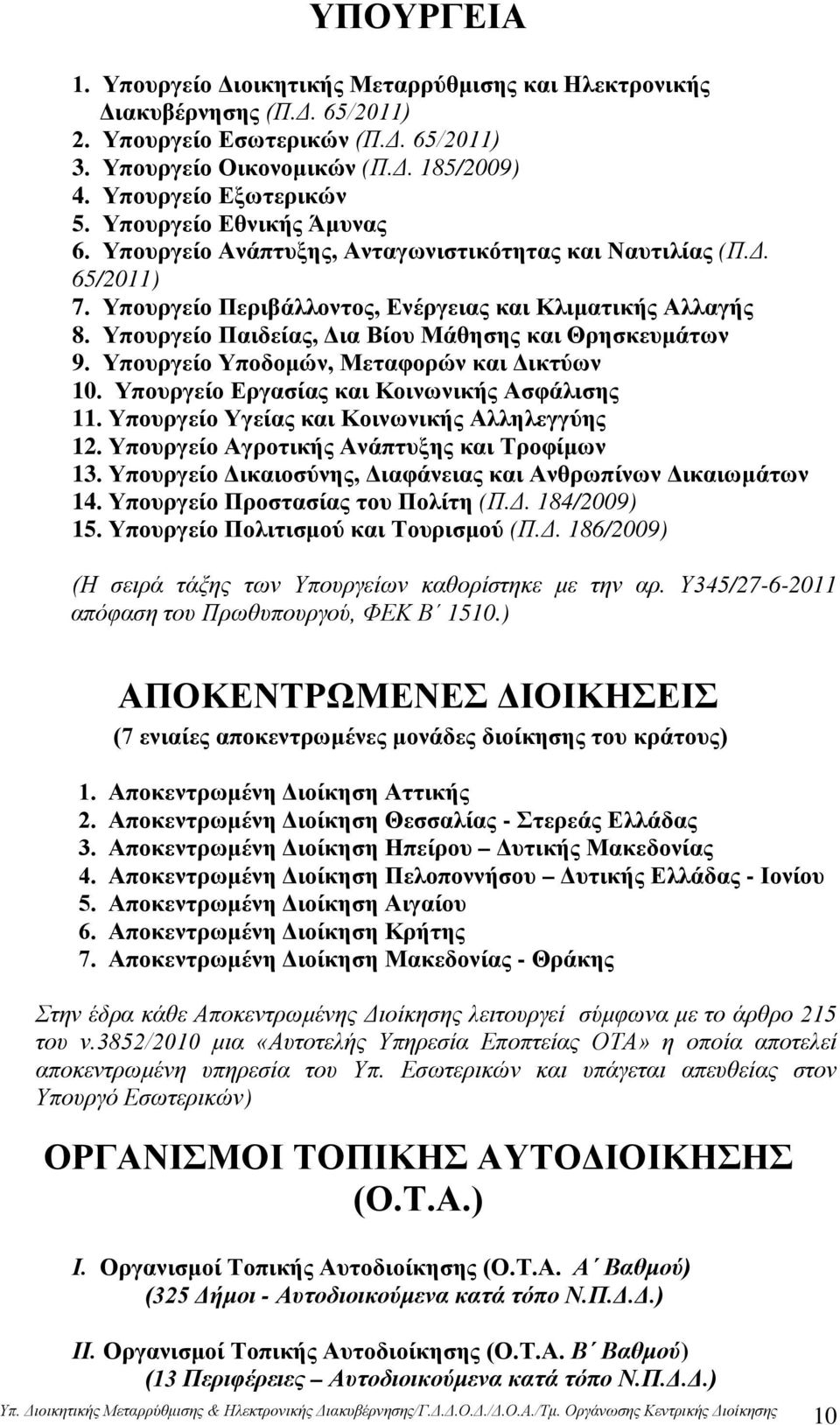 Υπουργείο Παιδείας, Δια Βίου Μάθησης και Θρησκευμάτων 9. Υπουργείο Υποδομών, Μεταφορών και Δικτύων 10. Υπουργείο Εργασίας και Κοινωνικής Ασφάλισης 11. Υπουργείο Υγείας και Κοινωνικής Αλληλεγγύης 12.