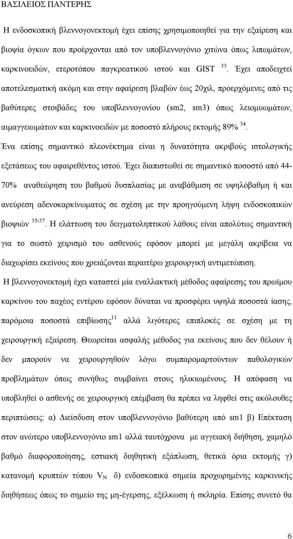 Έχει αποδειχτεί αποτελεσματική ακόμη και στην αφαίρεση βλαβών έως 20χιλ, προερχόμενες από τις βαθύτερες στοιβάδες του υποβλεννογονίου (sm2, sm3) όπως λειομυωμάτων, αιμαγγειωμάτων και καρκινοειδών με