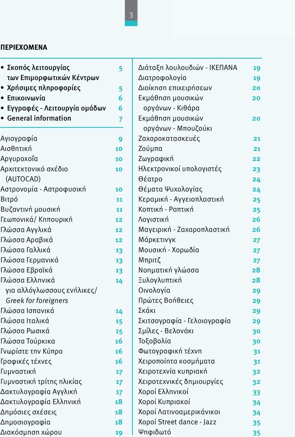 Γερμανικά 13 Γλώσσα Εβραϊκά 13 Γλώσσα Ελληνικά 14 για αλλόγλωσσους ενήλικες/ Greek for foreigners Γλώσσα Ισπανικά 14 Γλώσσα Ιταλικά 15 Γλώσσα Ρωσικά 15 Γλώσσα Τούρκικα 16 Γνωρίστε την Κύπρο 16